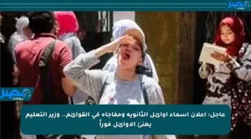عاجل: إعلان أسماء أوائل الثانوية ومفاجأة في القوائم.. وزير التعليم يهنئ الأوائل فوراً